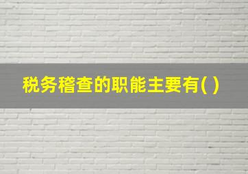 税务稽查的职能主要有( )